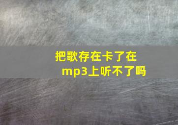 把歌存在卡了在mp3上听不了吗