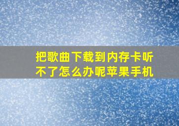 把歌曲下载到内存卡听不了怎么办呢苹果手机