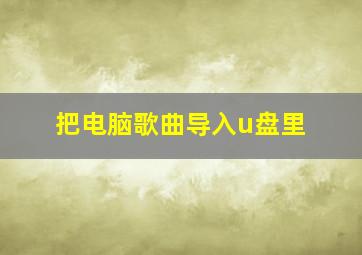 把电脑歌曲导入u盘里