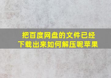 把百度网盘的文件已经下载出来如何解压呢苹果