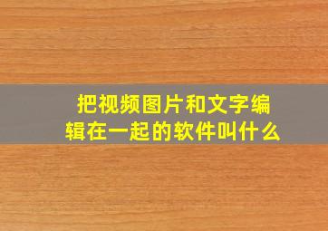 把视频图片和文字编辑在一起的软件叫什么