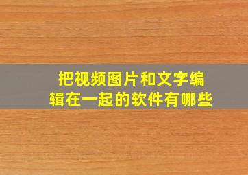 把视频图片和文字编辑在一起的软件有哪些