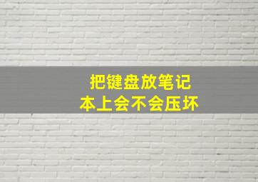 把键盘放笔记本上会不会压坏