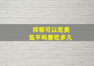 抑郁可以吃奥氮平吗要吃多久