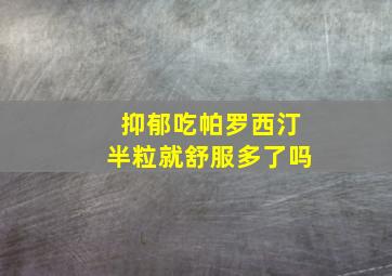 抑郁吃帕罗西汀半粒就舒服多了吗