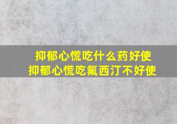 抑郁心慌吃什么药好使抑郁心慌吃氟西汀不好使