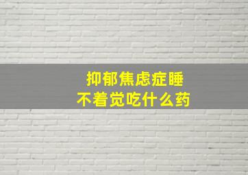 抑郁焦虑症睡不着觉吃什么药