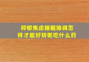 抑郁焦虑睡眠障碍怎样才能好转呢吃什么药