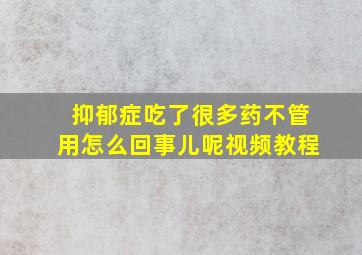 抑郁症吃了很多药不管用怎么回事儿呢视频教程