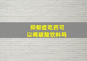 抑郁症吃药可以喝碳酸饮料吗