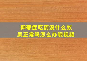 抑郁症吃药没什么效果正常吗怎么办呢视频