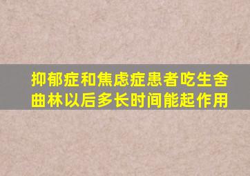 抑郁症和焦虑症患者吃生舍曲林以后多长时间能起作用