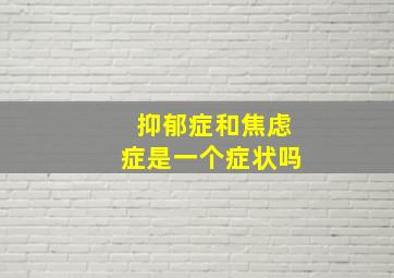 抑郁症和焦虑症是一个症状吗