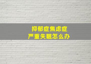 抑郁症焦虑症严重失眠怎么办