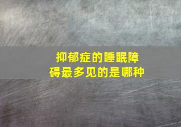 抑郁症的睡眠障碍最多见的是哪种