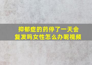 抑郁症的药停了一天会复发吗女性怎么办呢视频