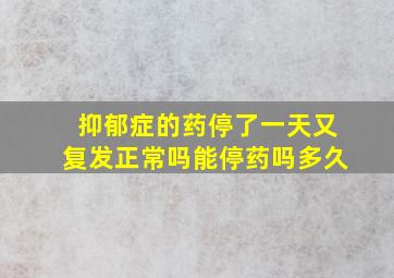 抑郁症的药停了一天又复发正常吗能停药吗多久