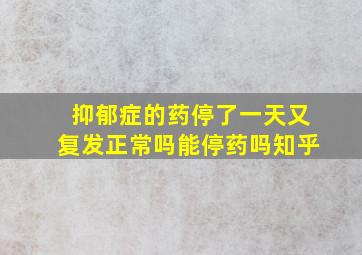 抑郁症的药停了一天又复发正常吗能停药吗知乎