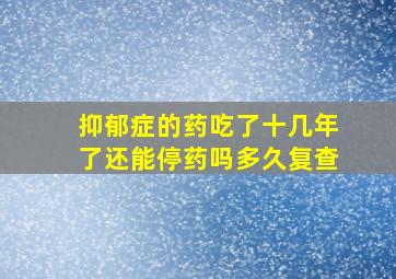 抑郁症的药吃了十几年了还能停药吗多久复查