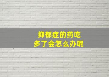 抑郁症的药吃多了会怎么办呢