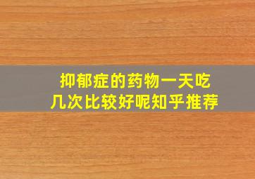 抑郁症的药物一天吃几次比较好呢知乎推荐