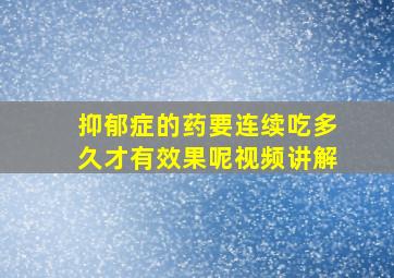 抑郁症的药要连续吃多久才有效果呢视频讲解