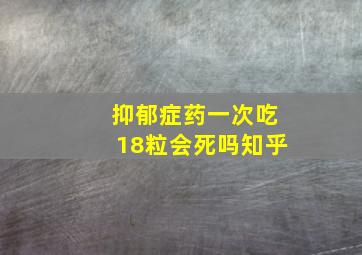 抑郁症药一次吃18粒会死吗知乎