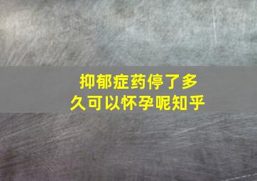 抑郁症药停了多久可以怀孕呢知乎