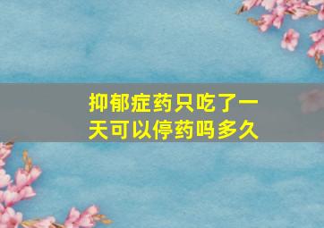 抑郁症药只吃了一天可以停药吗多久