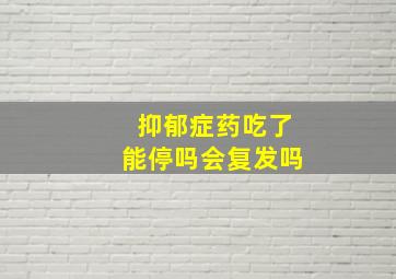 抑郁症药吃了能停吗会复发吗