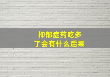 抑郁症药吃多了会有什么后果