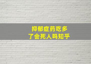 抑郁症药吃多了会死人吗知乎