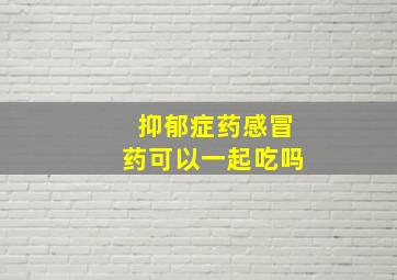 抑郁症药感冒药可以一起吃吗