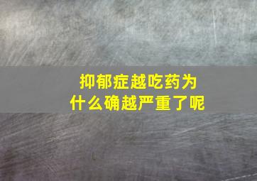 抑郁症越吃药为什么确越严重了呢