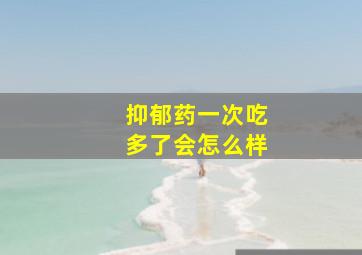 抑郁药一次吃多了会怎么样