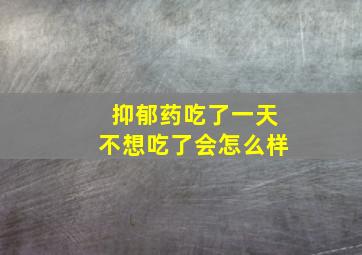 抑郁药吃了一天不想吃了会怎么样