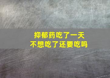 抑郁药吃了一天不想吃了还要吃吗