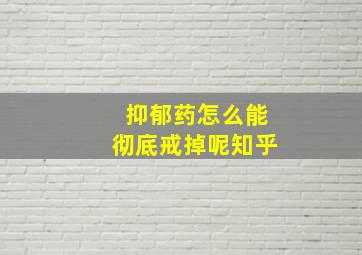 抑郁药怎么能彻底戒掉呢知乎