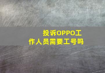 投诉OPPO工作人员需要工号吗