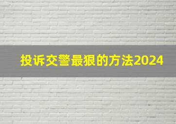 投诉交警最狠的方法2024