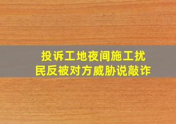 投诉工地夜间施工扰民反被对方威胁说敲诈