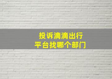 投诉滴滴出行平台找哪个部门