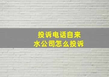 投诉电话自来水公司怎么投诉