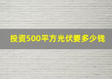 投资500平方光伏要多少钱