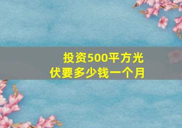 投资500平方光伏要多少钱一个月