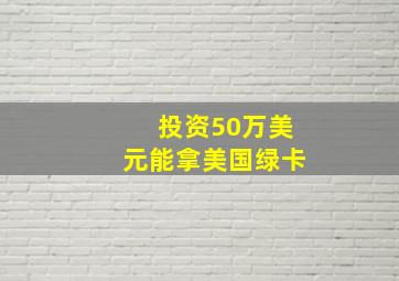 投资50万美元能拿美国绿卡