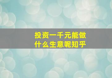 投资一千元能做什么生意呢知乎