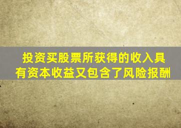 投资买股票所获得的收入具有资本收益又包含了风险报酬