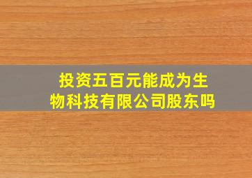 投资五百元能成为生物科技有限公司股东吗