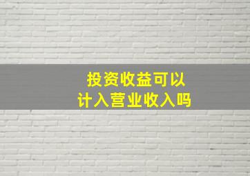 投资收益可以计入营业收入吗